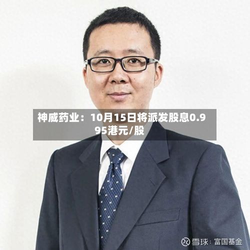神威药业：10月15日将派发股息0.995港元/股-第3张图片