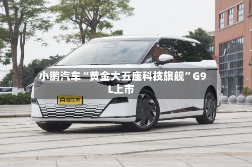 小鹏汽车“黄金大五座科技旗舰”G9L上市-第2张图片