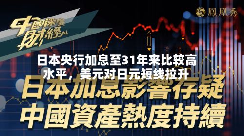 日本央行加息至31年来比较高水平	，美元对日元短线拉升-第1张图片