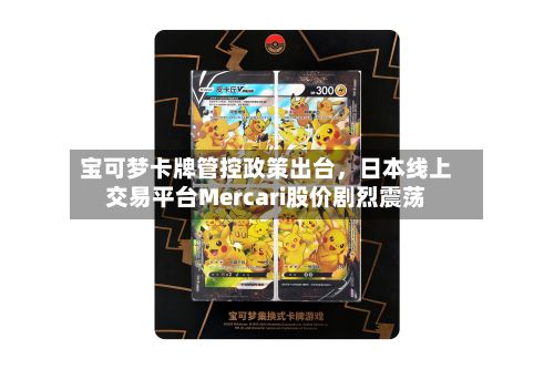 宝可梦卡牌管控政策出台	，日本线上交易平台Mercari股价剧烈震荡-第2张图片