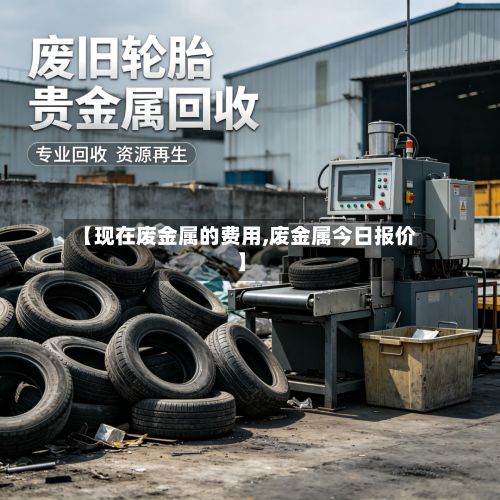 【现在废金属的费用,废金属今日报价】