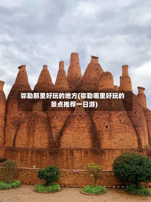 弥勒那里好玩的地方(弥勒哪里好玩的景点推荐一日游)