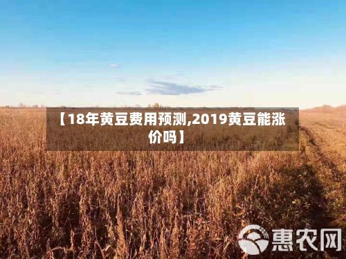 【18年黄豆费用预测,2019黄豆能涨价吗】-第2张图片