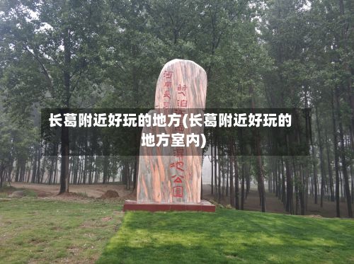 长葛附近好玩的地方(长葛附近好玩的地方室内)
