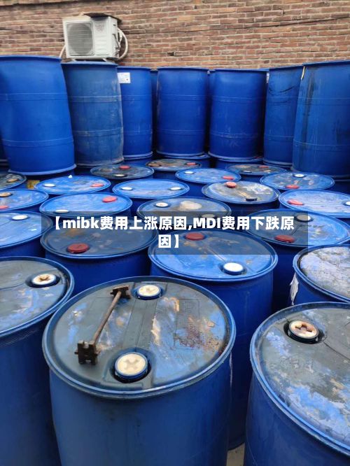 【mibk费用上涨原因,MDI费用下跌原因】-第3张图片