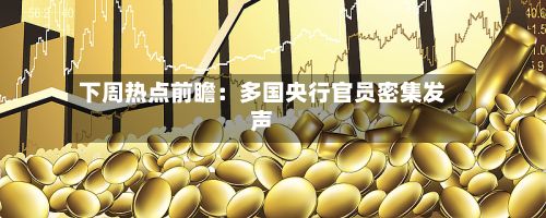 下周热点前瞻:多国央行官员密集发声-第2张图片
