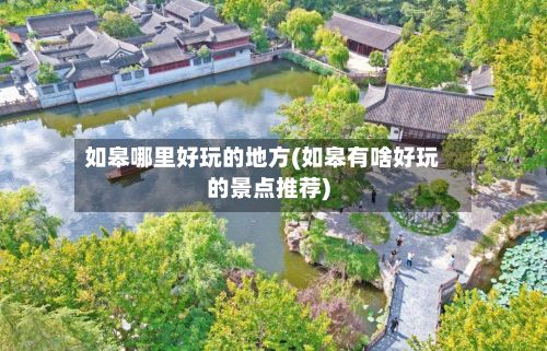 如皋哪里好玩的地方(如皋有啥好玩的景点推荐)-第3张图片