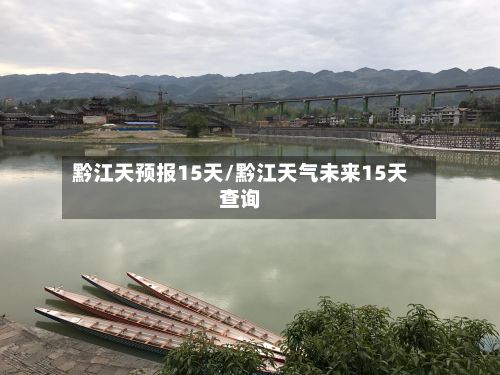 黔江天预报15天/黔江天气未来15天查询-第3张图片