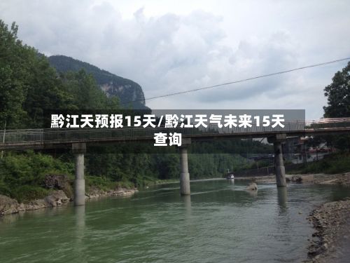 黔江天预报15天/黔江天气未来15天查询-第2张图片