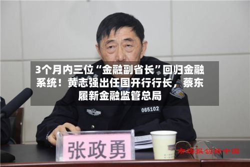 3个月内三位“金融副省长”回归金融系统！黄志强出任国开行行长，蔡东履新金融监管总局