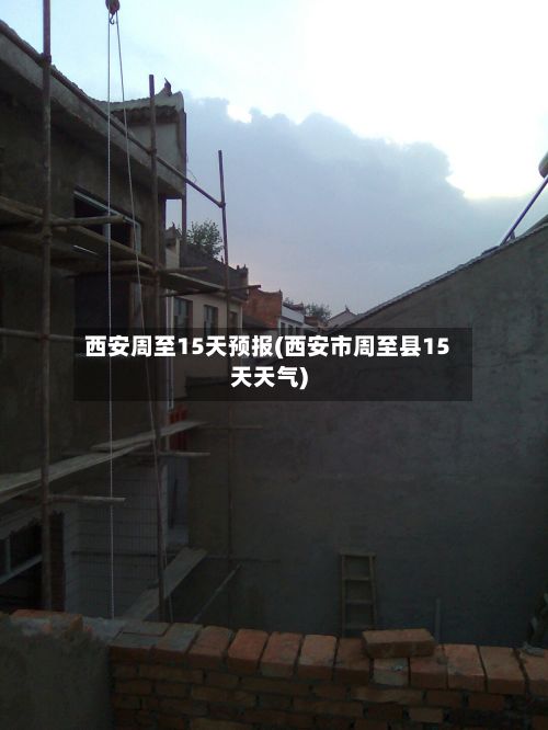 西安周至15天预报(西安市周至县15天天气)-第3张图片