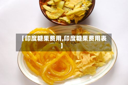 【印度糖果费用,印度糖果费用表】