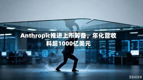 Anthropic推进上市筹备，年化营收料超1000亿美元-第2张图片