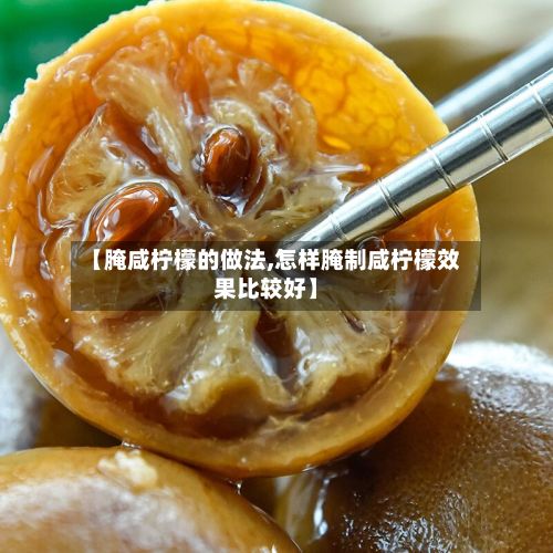 【腌咸柠檬的做法,怎样腌制咸柠檬效果比较好】