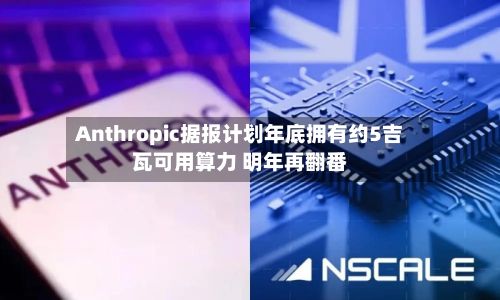 Anthropic据报计划年底拥有约5吉瓦可用算力 明年再翻番-第2张图片