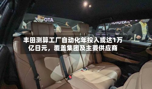 丰田测算工厂自动化年投入或达1万亿日元，覆盖集团及主要供应商-第2张图片