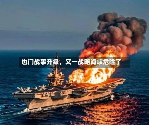 也门战事升级，又一战略海峡危险了-第3张图片