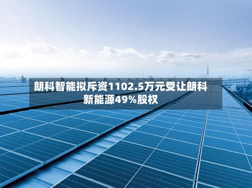 朗科智能拟斥资1102.5万元受让朗科新能源49%股权