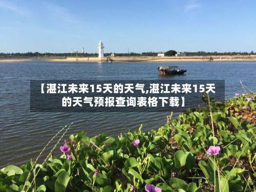 【湛江未来15天的天气,湛江未来15天的天气预报查询表格下载】