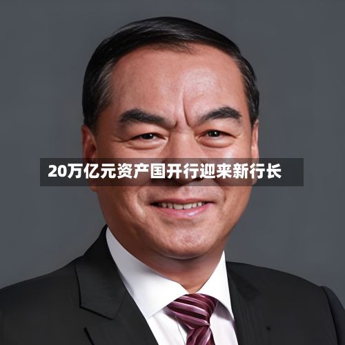 20万亿元资产国开行迎来新行长-第2张图片