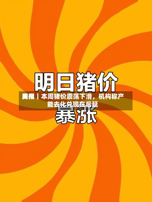 费用周报｜本周猪价震荡下滑，机构称产能去化兑现在后延-第3张图片