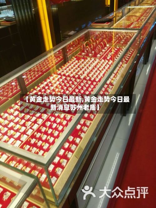 【黄金走势今日最新,黄金走势今日最新消息苏州老庙】-第3张图片
