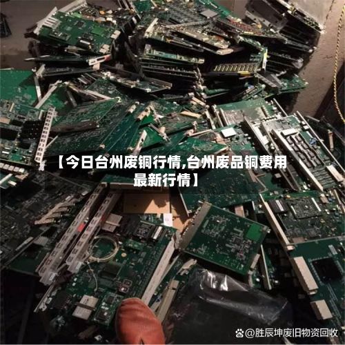 【今日台州废铜行情,台州废品铜费用最新行情】-第2张图片