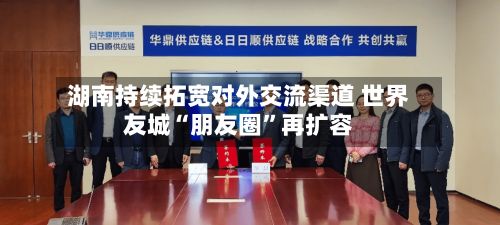 湖南持续拓宽对外交流渠道 世界友城“朋友圈	”再扩容-第2张图片