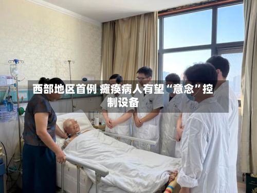 西部地区首例 瘫痪病人有望“意念”控制设备-第2张图片