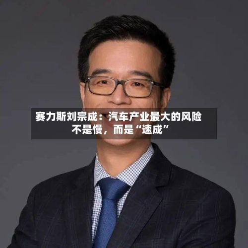 赛力斯刘宗成：汽车产业最大的风险不是慢，而是“速成”-第2张图片