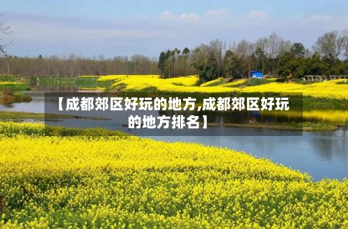 【成都郊区好玩的地方,成都郊区好玩的地方排名】-第2张图片