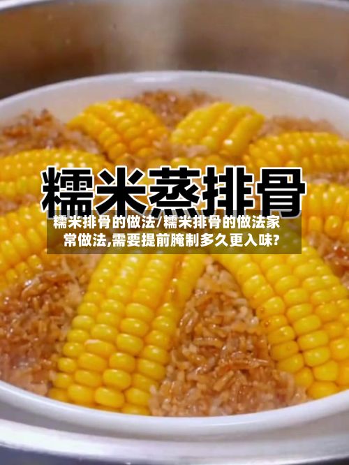 糯米排骨的做法/糯米排骨的做法家常做法,需要提前腌制多久更入味?