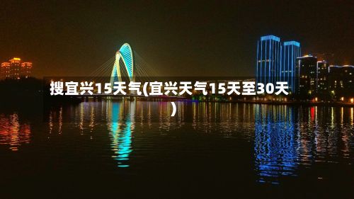 搜宜兴15天气(宜兴天气15天至30天)-第2张图片