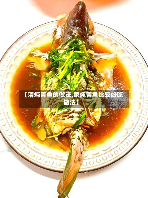 【清炖青鱼的做法,家炖青鱼比较好吃做法】-第2张图片