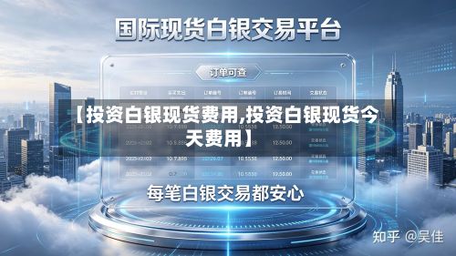 【投资白银现货费用,投资白银现货今天费用】-第3张图片
