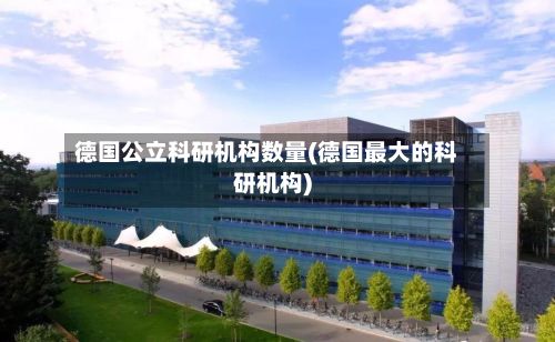 德国公立科研机构数量(德国最大的科研机构)