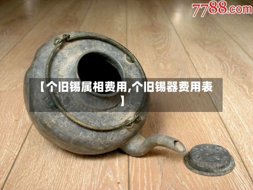 【个旧锡属相费用,个旧锡器费用表】-第3张图片
