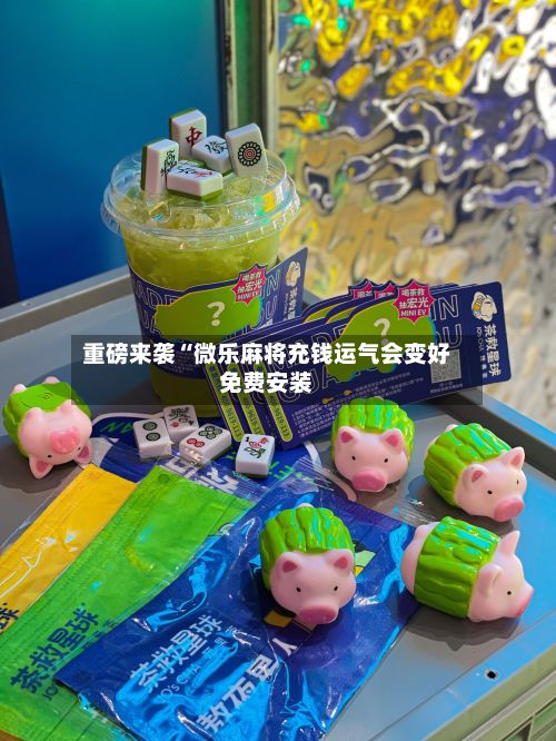 重磅来袭“微乐麻将充钱运气会变好免费安装