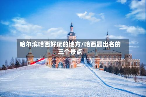 哈尔滨哈西好玩的地方/哈西最出名的三个景点-第2张图片