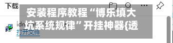 安装程序教程“博乐填大坑系统规律”开挂神器{透视辅助}全揭秘