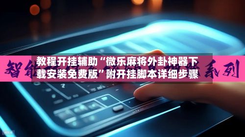 教程开挂辅助“微乐麻将外卦神器下载安装免费版”附开挂脚本详细步骤-第2张图片
