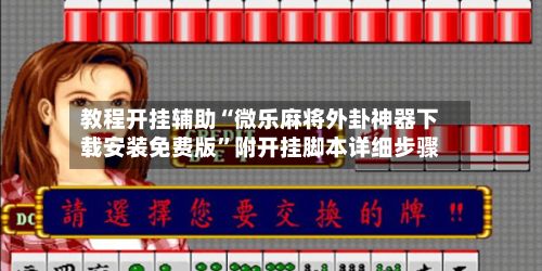 教程开挂辅助“微乐麻将外卦神器下载安装免费版”附开挂脚本详细步骤