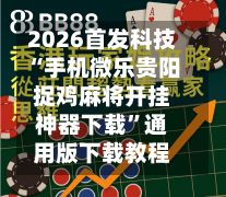 2026首发科技“手机微乐贵阳捉鸡麻将开挂神器下载”通用版下载教程