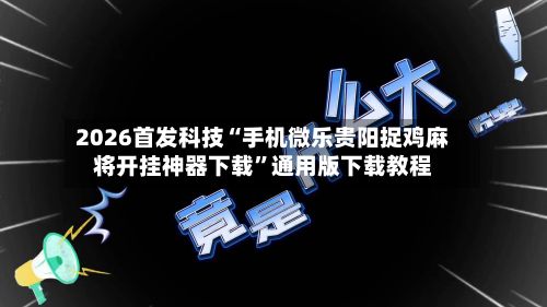 2026首发科技“手机微乐贵阳捉鸡麻将开挂神器下载	”通用版下载教程-第2张图片