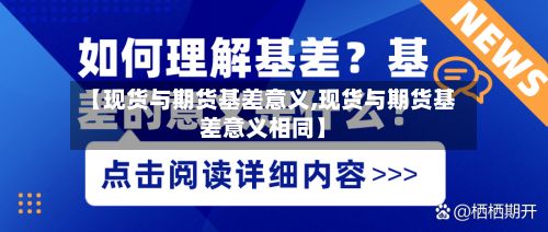 【现货与期货基差意义,现货与期货基差意义相同】-第2张图片
