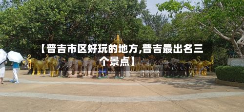 【普吉市区好玩的地方,普吉最出名三个景点】