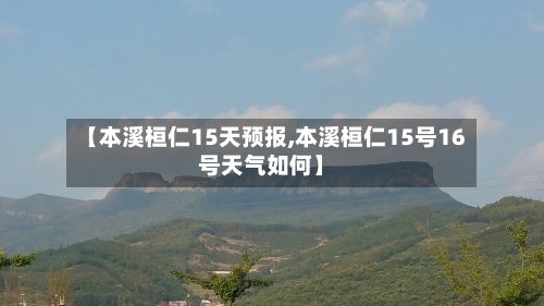 【本溪桓仁15天预报,本溪桓仁15号16号天气如何】-第2张图片
