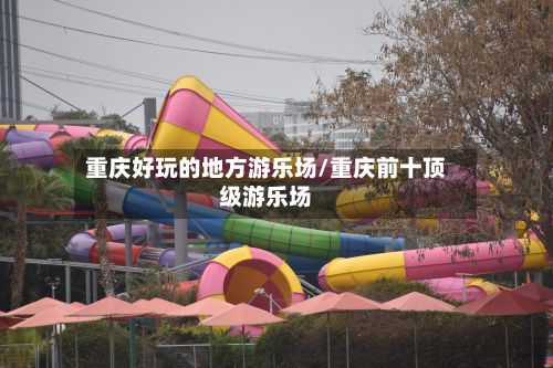 重庆好玩的地方游乐场/重庆前十顶级游乐场