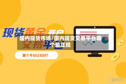 国内现货市场/国内现货交易平台哪个最正规