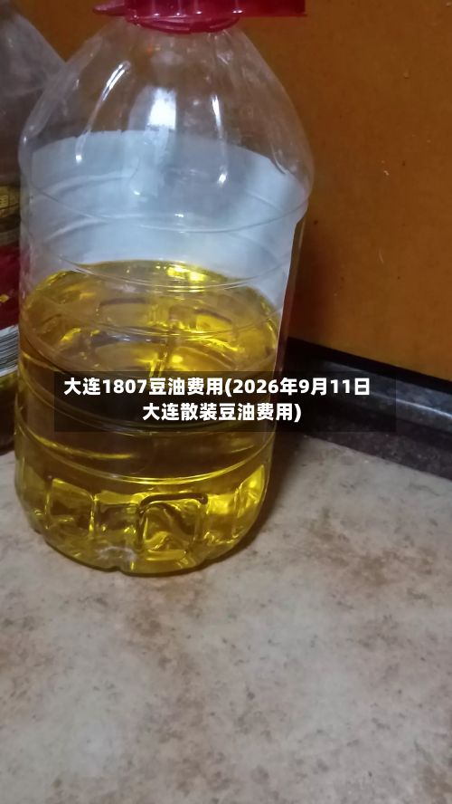 大连1807豆油费用(2026年9月11日大连散装豆油费用)-第3张图片